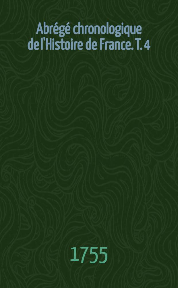 Abr&eacute;g&eacute; chronologique de l'Histoire de France. T. 4 : Contenant l'histoire des rois & reines de France depuis Charles II. jusqu'&agrave; la fin du r&egrave;gne de Louis VI.