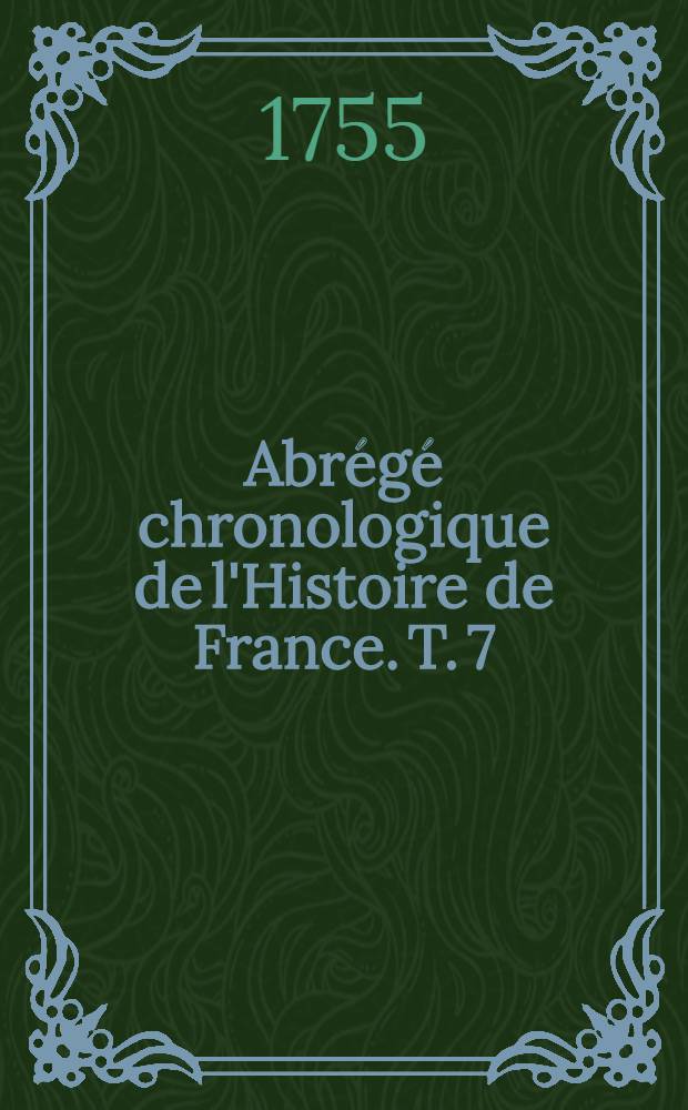 Abrégé chronologique de l'Histoire de France. T. 7 : Contenant l'histoire des rois & reines de France depuis Charles VII. jusqu'à commencement du règne de François I.
