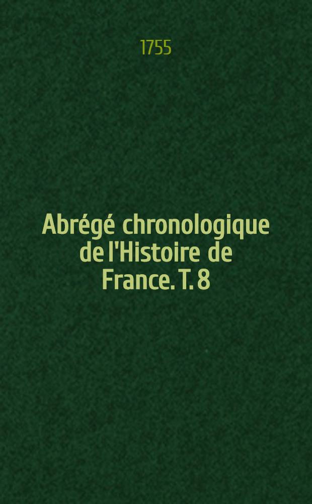 Abrégé chronologique de l'Histoire de France. T. 8 : Contenant l'histoire des rois & reines de France depuis la suite du règne de François I. jusqu'au milieu du règne de Charles IX.