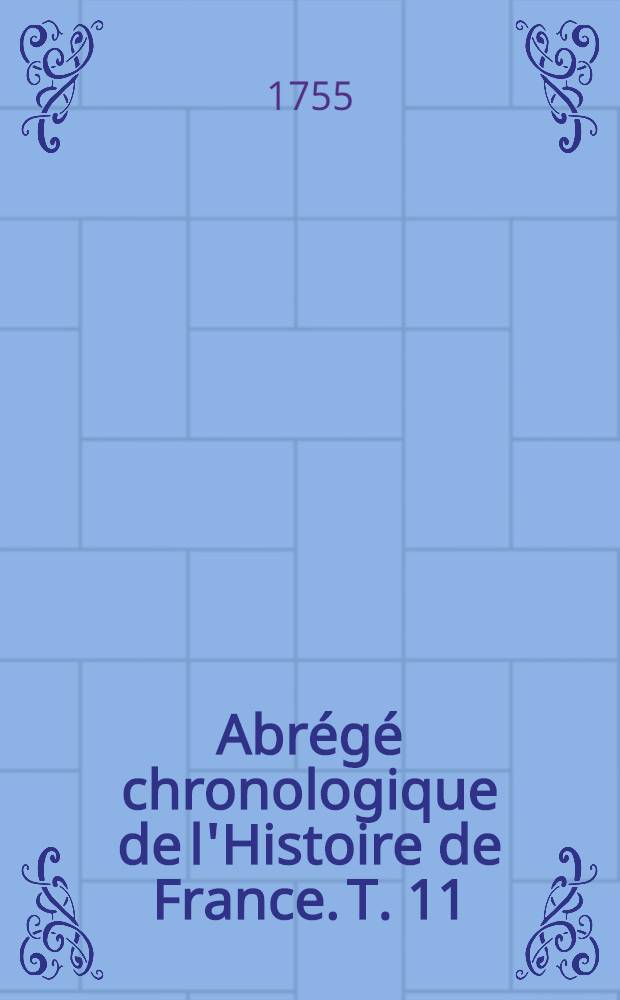 Abrégé chronologique de l'Histoire de France. T. 11 : Contenant le commencement de l'histoire de Louis XIII.