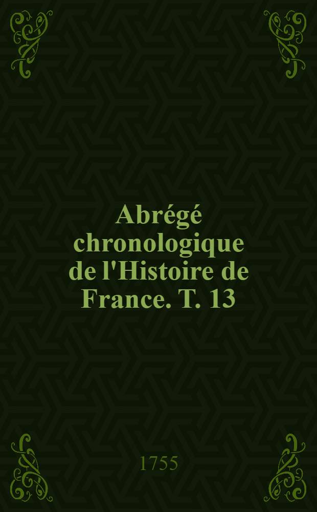 Abr&eacute;g&eacute; chronologique de l'Histoire de France. T. 13 : Contenant la fin de l'histoire de Louis XIV.