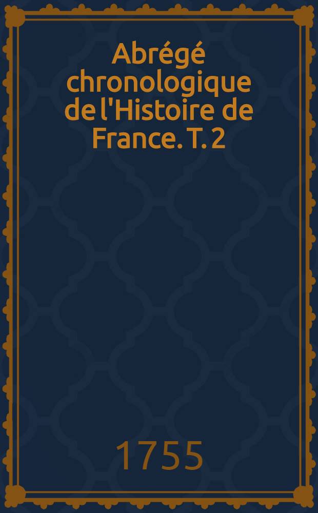 Abr&eacute;g&eacute; chronologique de l'Histoire de France. T. 2 : Commen&ccedil;ant au r&egrave;gne de Charles II. jusqu'&agrave; la fin du r&egrave;gne Louis XI., avec la vie des reines