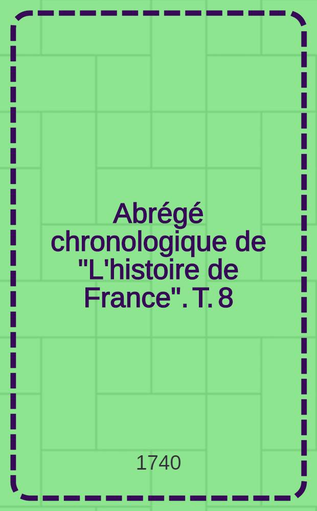 Abrégé chronologique de "L'histoire de France". T. 8 : Contenant l'histoire des rois & reines de France depuis Henry II. jusqu'à la fin du règne de Charles IX.