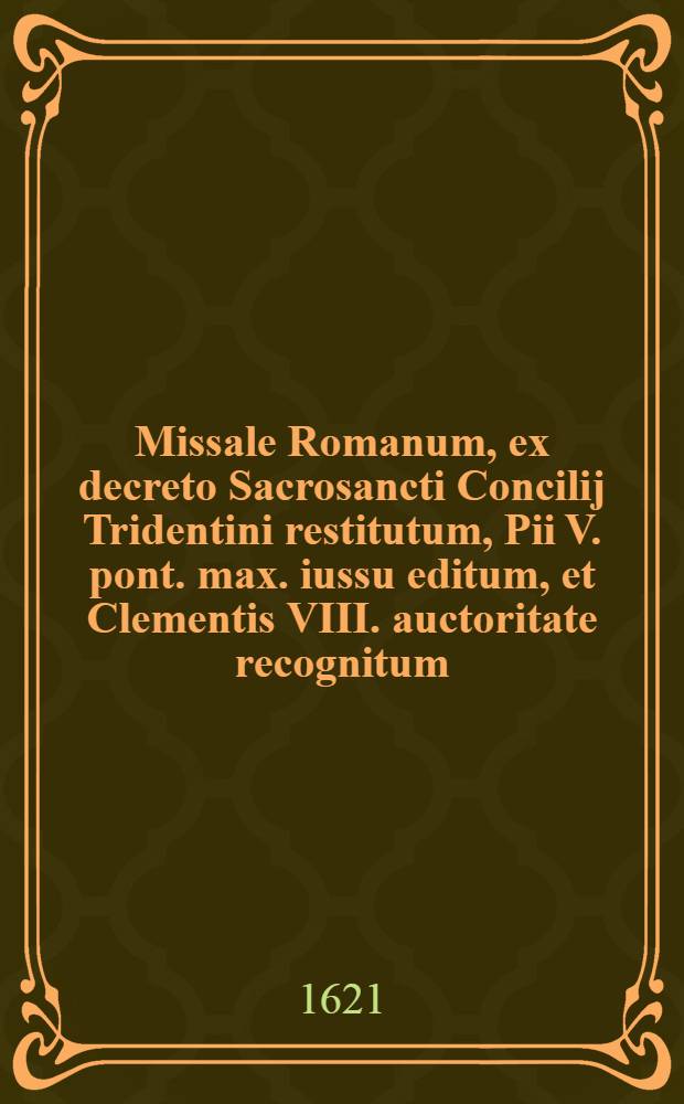 Missale Romanum, ex decreto Sacrosancti Concilij Tridentini restitutum, Pii V. pont. max. iussu editum, et Clementis VIII. auctoritate recognitum