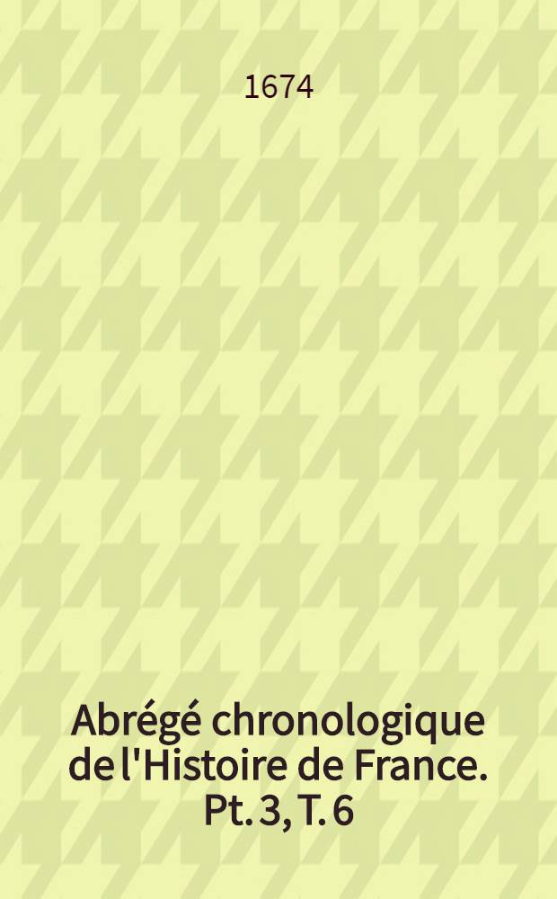 Abr&eacute;g&eacute; chronologique de l'Histoire de France. Pt. 3, T. 6