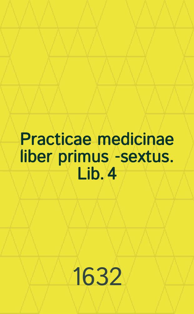 Practicae medicinae liber primus[-sextus]. Lib. 4 : De mulierum & infantium morbis