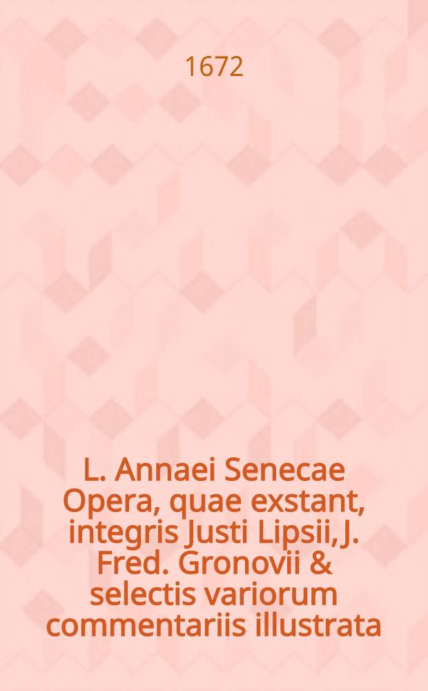 L. Annaei Senecae Opera, quae exstant, integris Justi Lipsii, J. Fred. Gronovii & selectis variorum commentariis illustrata : Accedunt Liberti Fromondi in Quaestionum naturalium libros & ... notae & emendationes. T. 2 : In quo Epistolae et Quaestiones naturales, integris Justi Lipsii, J. Fred. Gronovii, Lib. Fromondi, & selectis variorum commentariis illustratae