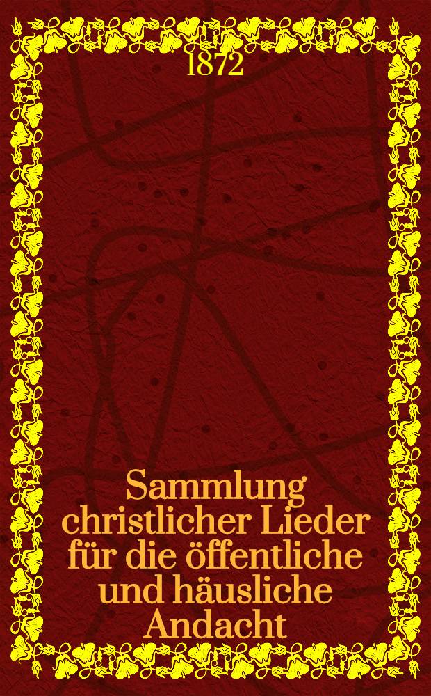 Sammlung christlicher Lieder für die öffentliche und häusliche Andacht : Zum Gebrauch der deutschen evangelischen Kolonien an der Wolga