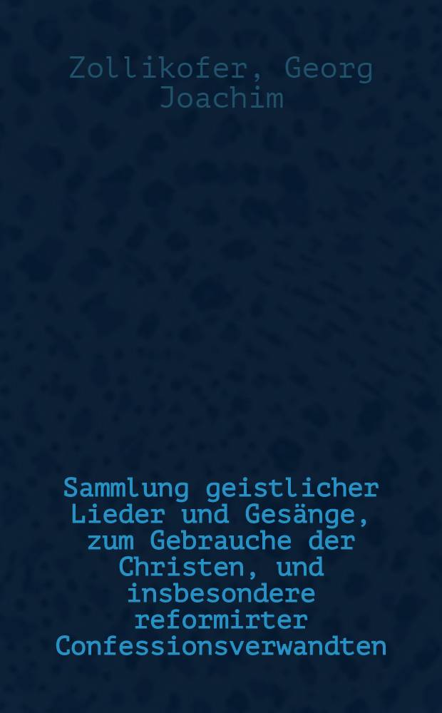 Sammlung geistlicher Lieder und Gesänge, zum Gebrauche der Christen, und insbesondere reformirter Confessionsverwandten