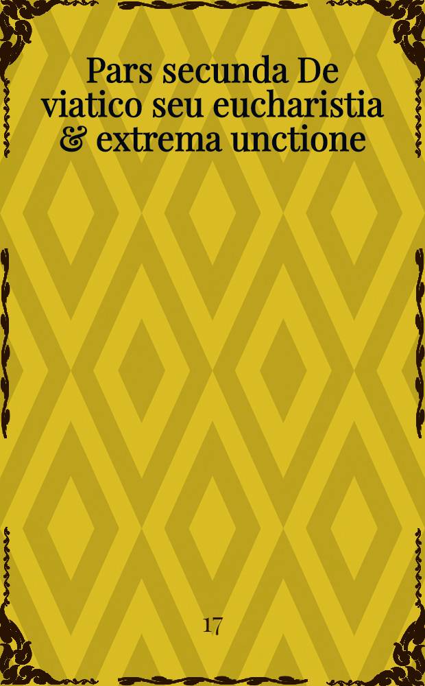 Pars secunda De viatico seu eucharistia & extrema unctione