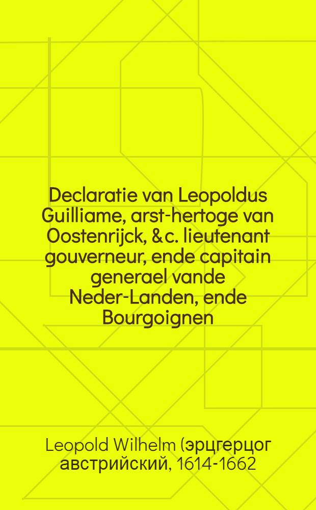 Declaratie van Leopoldus Guilliame, arst-hertoge van Oostenrijck, & c. lieutenant gouverneur, ende capitain generael vande Neder-Landen, ende Bourgoignen, & c. tegens den hertogh Niclaes Franchois van Lorrainen, ende zyn meyneedich ende verloopen leger, by de Franchoisen