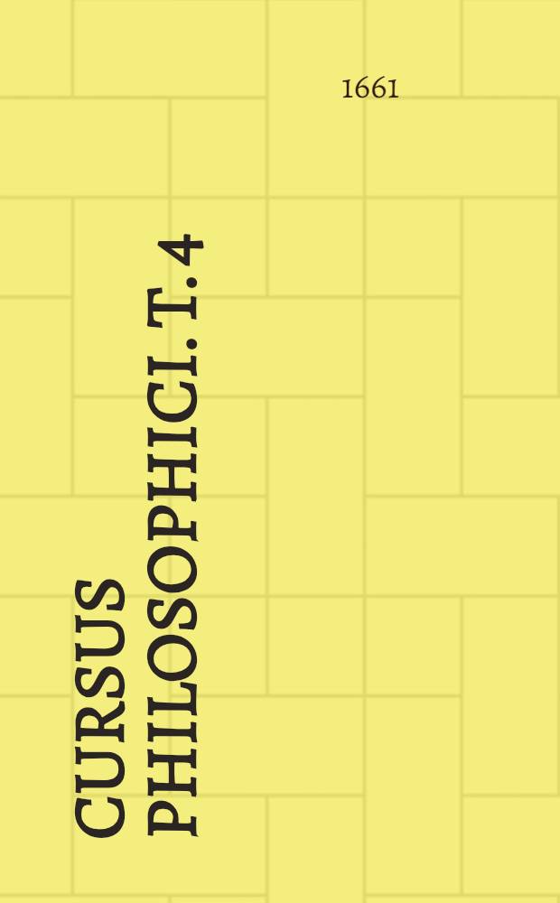 Cursus philosophici. T. 4 : Tomus quartus posthumus, duos libros De ortu et interiu, sive De generatione et corruptione comprehendens