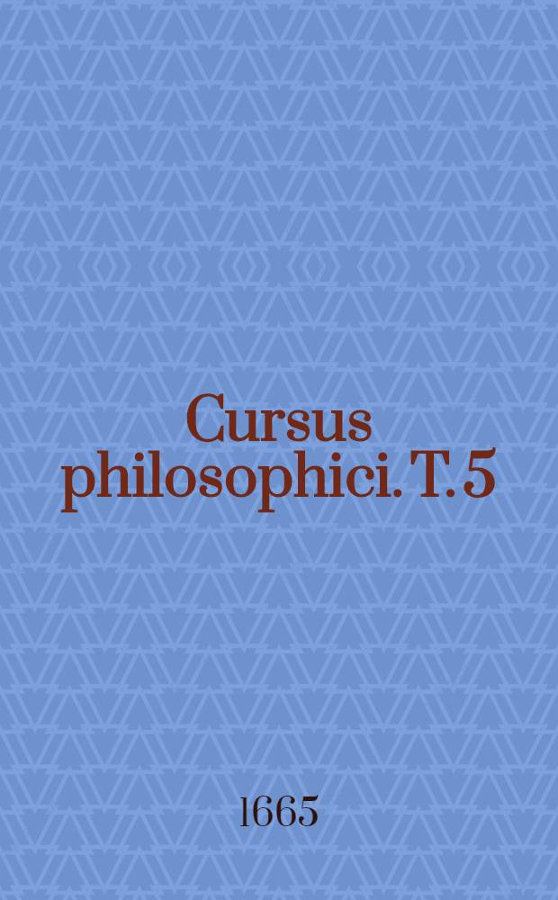 Cursus philosophici. T. 5 : Tomus quintus posthumus, tres libros De anima, seu De ente mobili animato, complectens