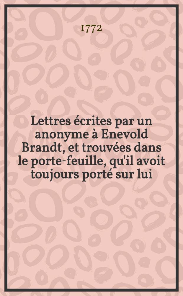 Lettres écrites par un anonyme à Enevold Brandt, et trouvées dans le porte-feuille, qu'il avoit toujours porté sur lui : Oversatte efter den franske original