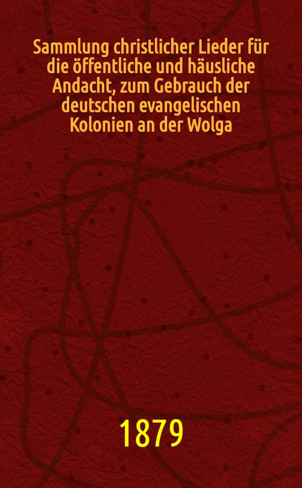 Sammlung christlicher Lieder für die öffentliche und häusliche Andacht, zum Gebrauch der deutschen evangelischen Kolonien an der Wolga