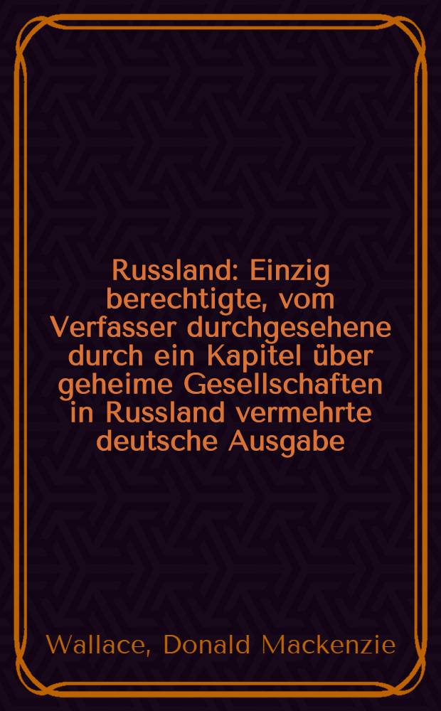 Russland : Einzig berechtigte, vom Verfasser durchgesehene durch ein Kapitel &uuml;ber geheime Gesellschaften in Russland vermehrte deutsche Ausgabe