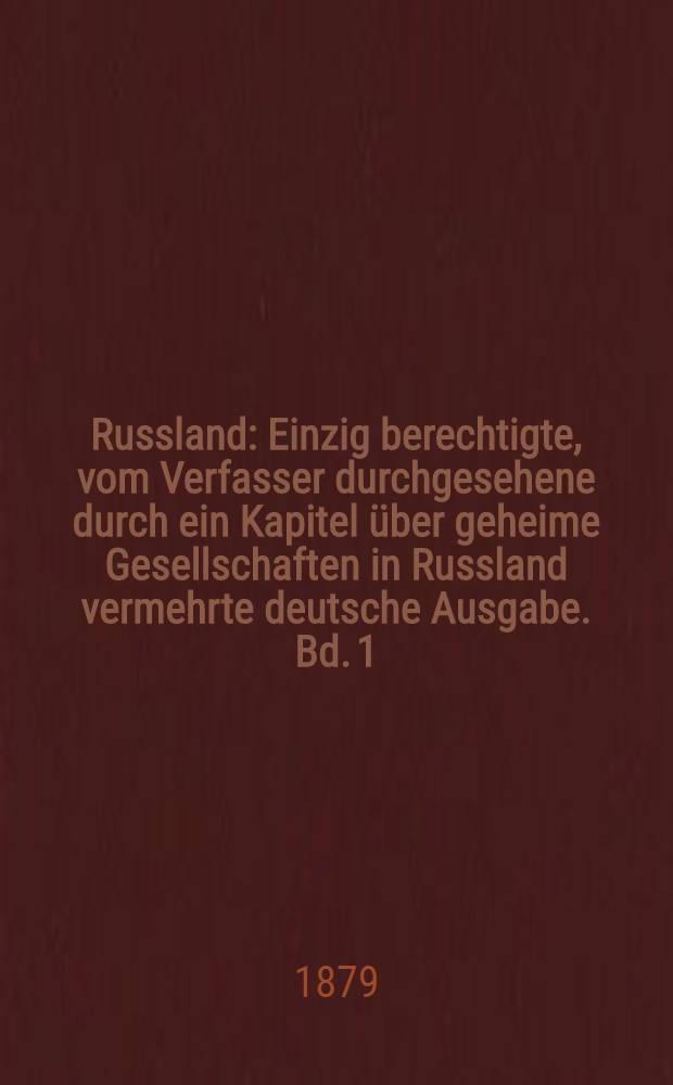 Russland : Einzig berechtigte, vom Verfasser durchgesehene durch ein Kapitel über geheime Gesellschaften in Russland vermehrte deutsche Ausgabe. Bd. 1