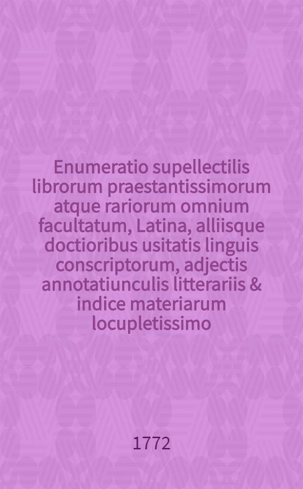 Enumeratio supellectilis librorum praestantissimorum atque rariorum omnium facultatum, Latina, alliisque doctioribus usitatis linguis conscriptorum, adjectis annotatiunculis litterariis & indice materiarum locupletissimo, qui venales prostant Dresdae in bibliopolio aulico Georgii Conradi Waltheri. Ps. 2