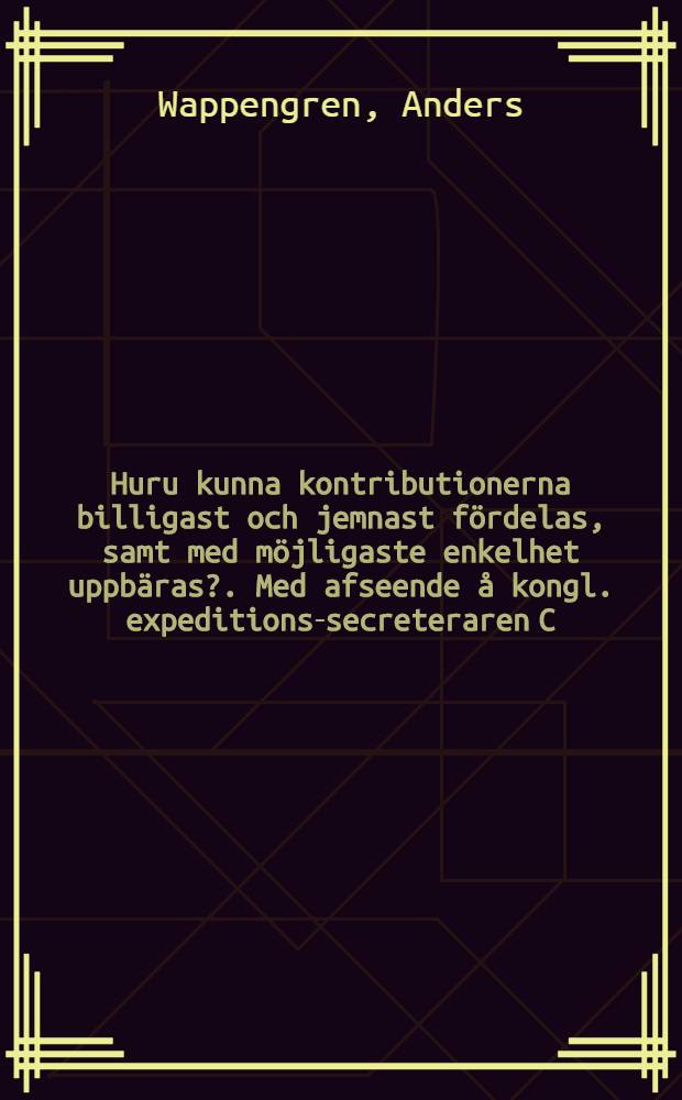 Huru kunna kontributionerna billigast och jemnast f&ouml;rdelas, samt med m&ouml;jligaste enkelhet uppb&auml;ras?. Med afseende &aring; kongl. expeditions-secreteraren C.M. Schoerbing's W&auml;lmenande tankar &ouml;fwer det naturligaste beskattningss&auml;tt