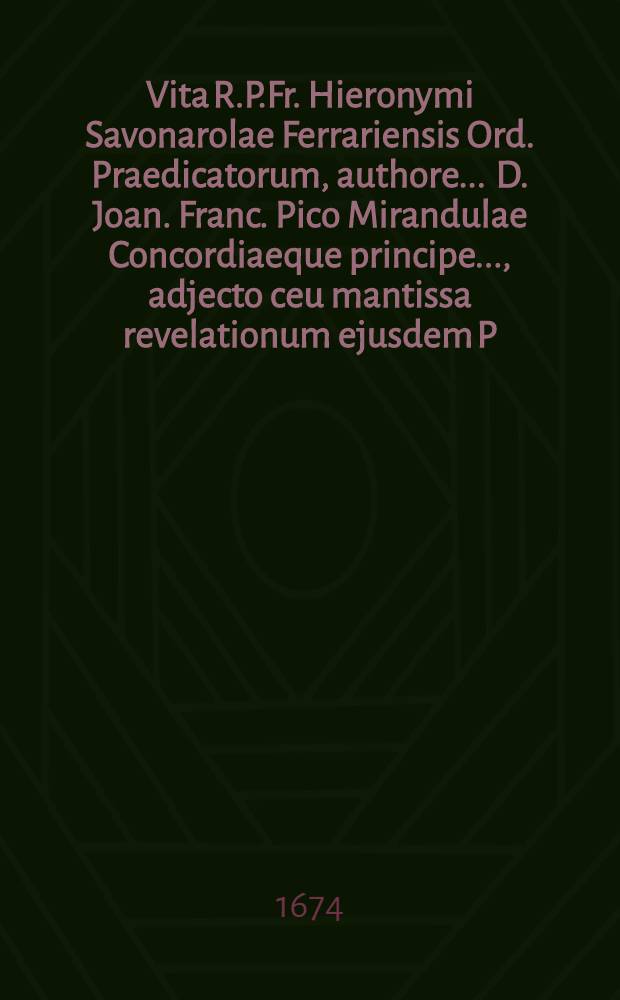 Vita R.P.Fr. Hieronymi Savonarolae Ferrariensis Ord. Praedicatorum, authore ... D. Joan. Franc. Pico Mirandulae Concordiaeque principe ..., adjecto ceu mantissa revelationum ejusdem P. Hieronymi Compendio : Additionibus insuper, actis, diplomatibus, epistolis, scriptorumque monimentis aucta & illustrata: Tomis II., quorum I. Vitam cum notis & stemmatibus; II. Additiones & acta exhibet. T. 2 : Quibus varia ad hanc vitam acta, epistolae, diplomata, instrumenta publica, scriptorumque monimenta apologiae, &c. sincere referuntur & expenduntur