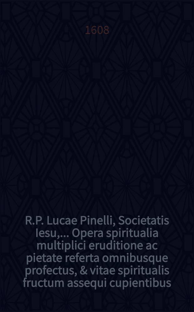 R.P. Lucae Pinelli, Societatis Iesu, ... Opera spiritualia multiplici eruditione ac pietate referta omnibusque profectus, & vitae spiritualis fructum assequi cupientibus, pernecessaria. Ps. 3 : Continens: I. De perfectione religiosa lib. IV; II. De virtute, seu Energia, & admirandis sacrosancte missiae effectibus lib. II.