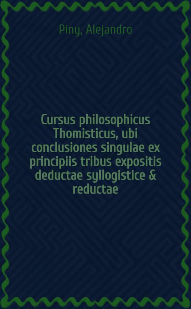 Cursus philosophicus Thomisticus, ubi conclusiones singulae ex principiis tribus expositis deductae syllogistice & reductae; obiectiones singulae (pro evacuandis disficultatibus) suis plene instantiis evacuatae