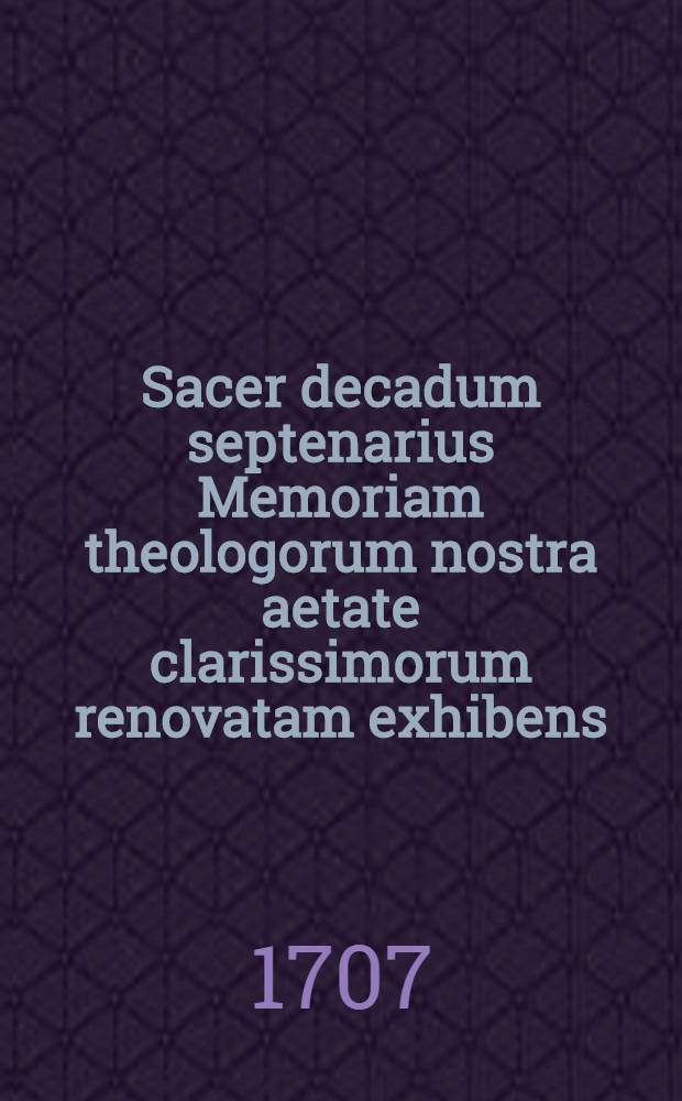Sacer decadum septenarius Memoriam theologorum nostra aetate clarissimorum renovatam exhibens : Accessit septenarius eorum, qui utut theologi professione haud fuerint, scripta tamen ediderunt, aut transtulerunt, aut inchoata religuerunt theologica. T. 2 : [Decas octava-decima]