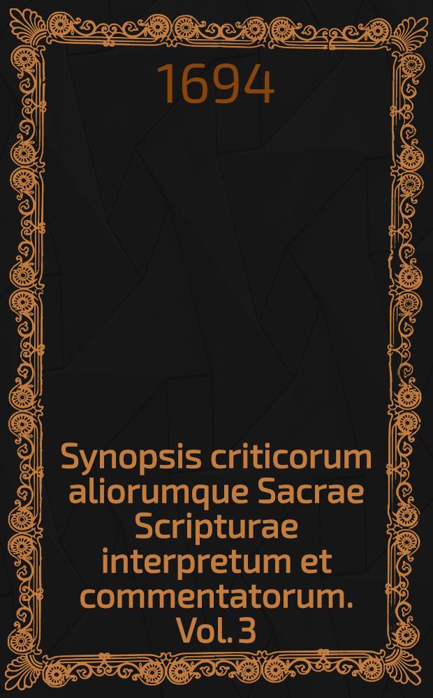 Synopsis criticorum aliorumque Sacrae Scripturae interpretum et commentatorum. Vol. 3 : Complectens Prophetas omnes, tum Majores, tum Minores, nobis dictos