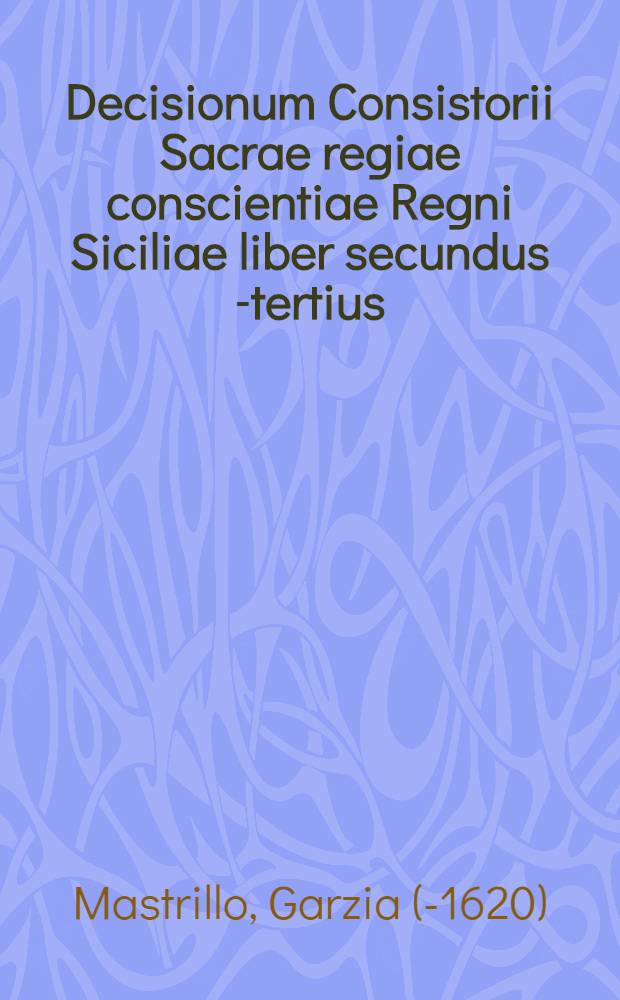 Decisionum Consistorii Sacrae regiae conscientiae Regni Siciliae liber secundus[-tertius]