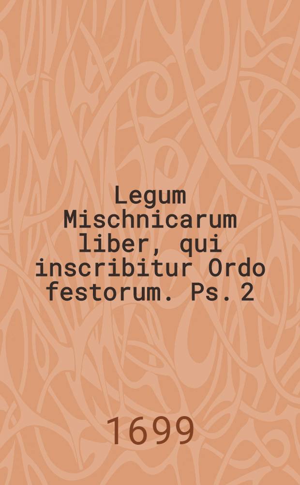 ... Legum Mischnicarum liber, qui inscribitur Ordo festorum. Ps. 2