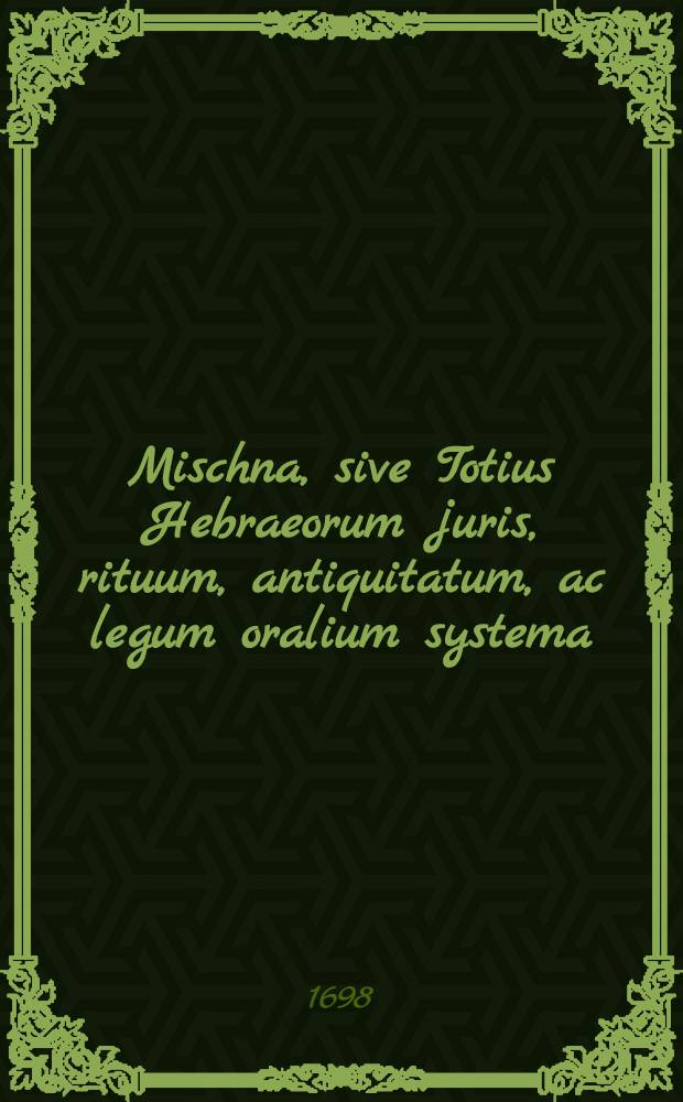 Mischna, sive Totius Hebraeorum juris, rituum, antiquitatum, ac legum oralium systema