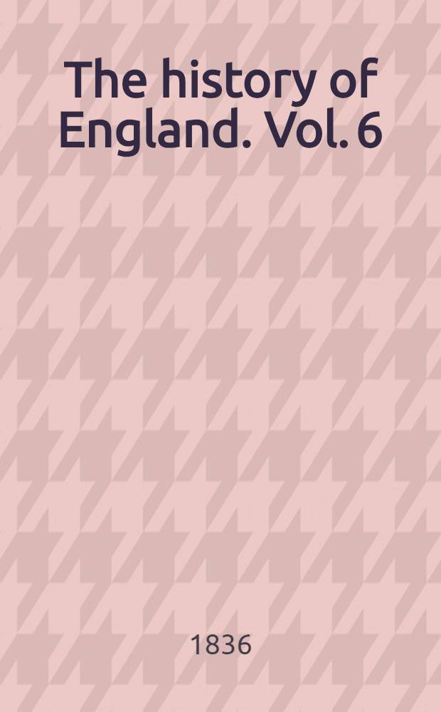 The history of England. Vol. 6 : Vol. 6