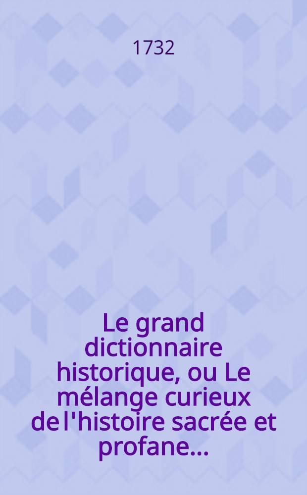 Le grand dictionnaire historique, ou Le mélange curieux de l'histoire sacrée et profane .. : Le tout enrichi de remarques, de dissertations & de recherches curieuses, pour l'éclaircissement des difficultez de l'histoire, de la chronologie & de la géographie, tirées de differens auteurs & sur-tout du Dictionnaire critique de M. Bayle. T. 6 : [S-Z]