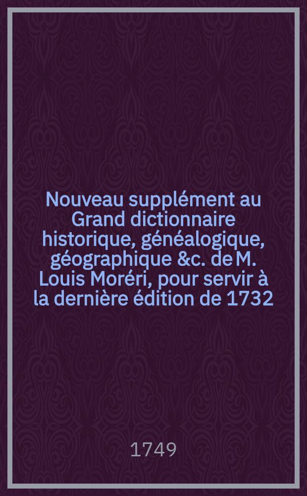 Nouveau supplément au Grand dictionnaire historique, généalogique, géographique &c. de M. Louis Moréri, pour servir à la dernière édition de 1732. & aux précédentes. T. 2 : H-Z