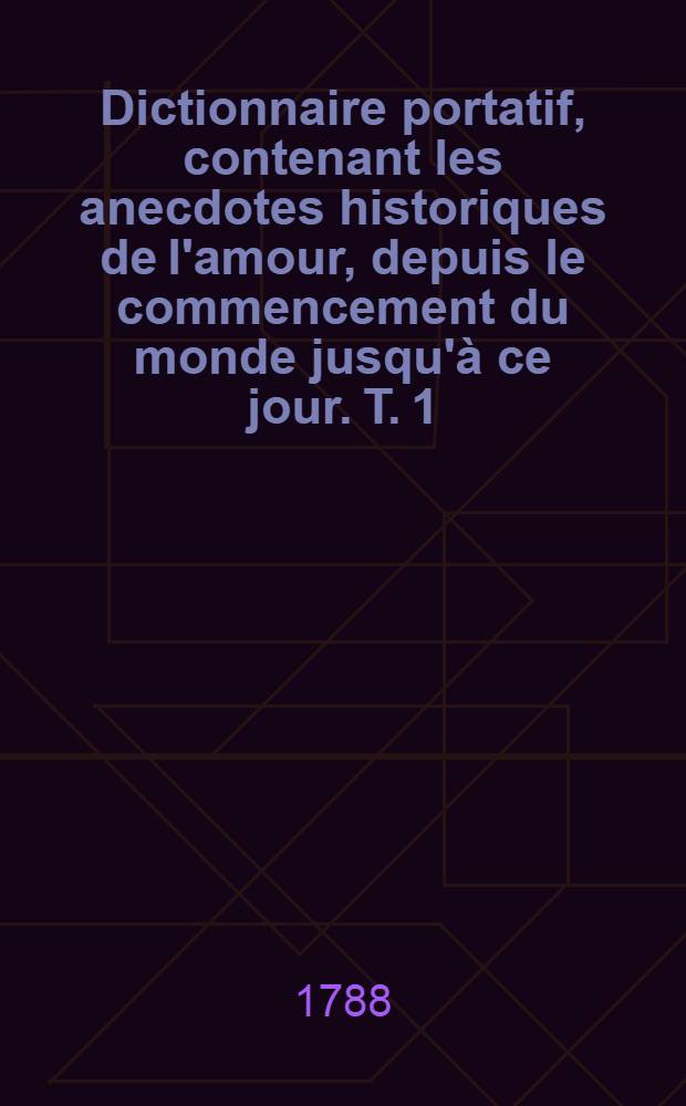 Dictionnaire portatif, contenant les anecdotes historiques de l'amour, depuis le commencement du monde jusqu'à ce jour. T. 1 : [A-G]