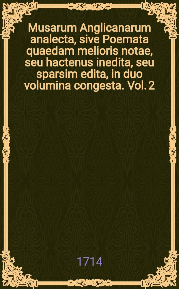 Musarum Anglicanarum analecta, sive Poemata quaedam melioris notae, seu hactenus inedita, seu sparsim edita, in duo volumina congesta. Vol. 2