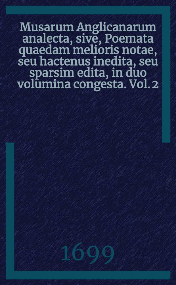 Musarum Anglicanarum analecta, sive, Poemata quaedam melioris notae, seu hactenus inedita, seu sparsim edita, in duo volumina congesta. Vol. 2