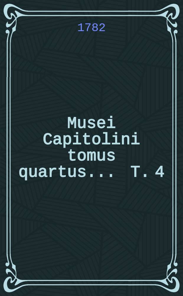 Musei Capitolini tomus quartus ... T. 4 : ... Continens marmora anaglypha