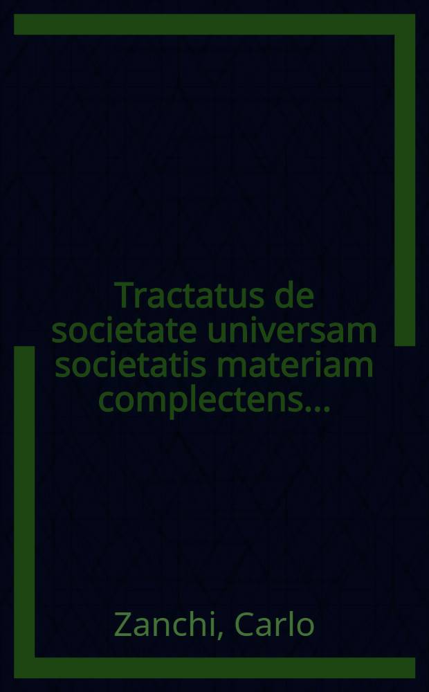 Tractatus de societate universam societatis materiam complectens ... : Opus in quatuor partes divisum