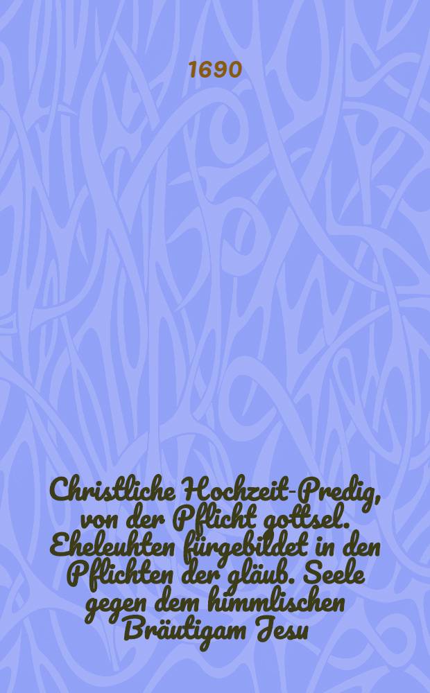 Christliche Hochzeit-Predig, von der Pflicht gottsel. Eheleuhten fürgebildet in den Pflichten der gläub. Seele gegen dem himmlischen Bräutigam Jesu, aus dem CXLV. Psalm, 11. 12. Vers. bey Vermählung des edlen, wolehrenvesten, vorgeachten und fürnemmen Junckern, Jr. Jacob Christoff Scherers, mit der edlen, ehr-sitten und tugenden hochbegabten Frauen, Fr. Sabina Gontzenbachin, gehalten in Herisau den 2. Christmonat, 1690.