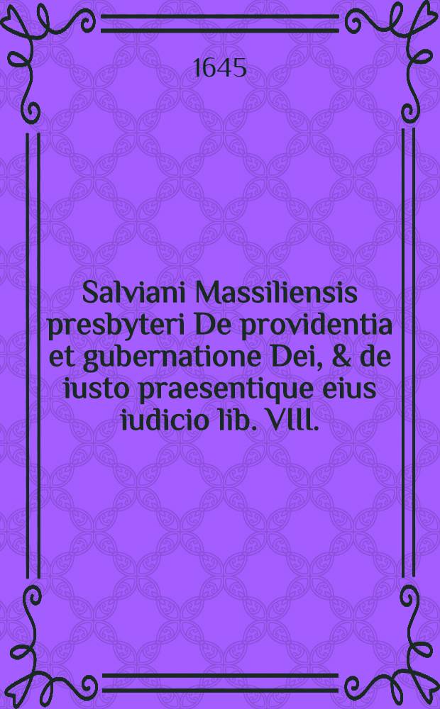 Salviani Massiliensis presbyteri De providentia et gubernatione Dei, & de iusto praesentique eius iudicio lib. VIII.; Ad S. Salonium episcopum eiusdem Epistolarum lib. I.; Timothei nomine Ad ecclesiam catholicam lib. IV.: Ex bibliotheca P. Pithoei, I.C