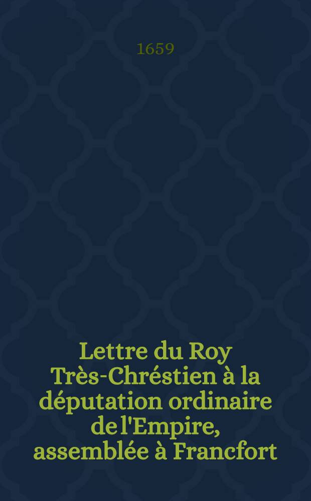 Lettre du Roy Très-Chréstien à la députation ordinaire de l'Empire, assemblée à Francfort