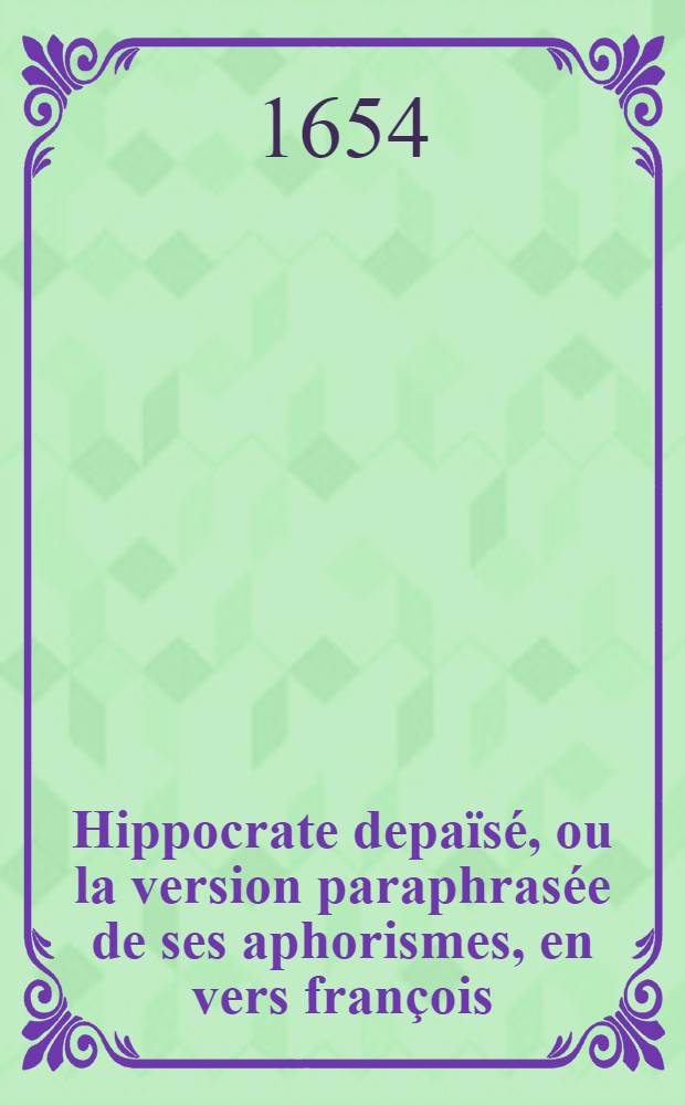 Hippocrate depaïsé, ou la version paraphrasée de ses aphorismes, en vers françois