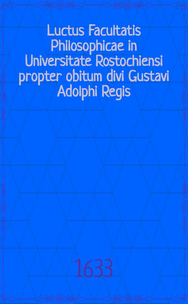 Luctus Facultatis Philosophicae in Universitate Rostochiensi propter obitum divi Gustavi Adolphi Regis