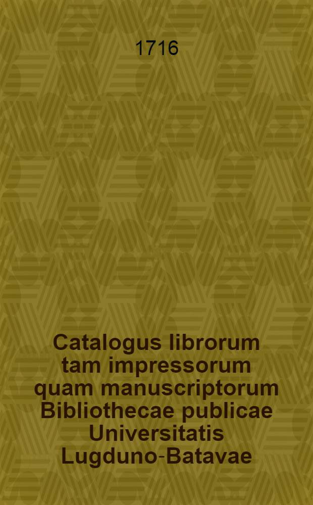 Catalogus librorum tam impressorum quam manuscriptorum Bibliothecae publicae Universitatis Lugduno-Batavae