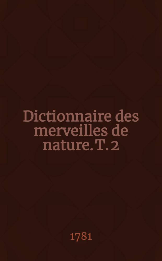 Dictionnaire des merveilles de nature. T. 2