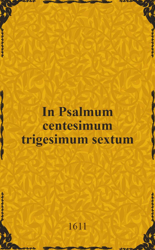 In Psalmum centesimum trigesimum sextum // ... Rhetoricae ecclesiasticae ...