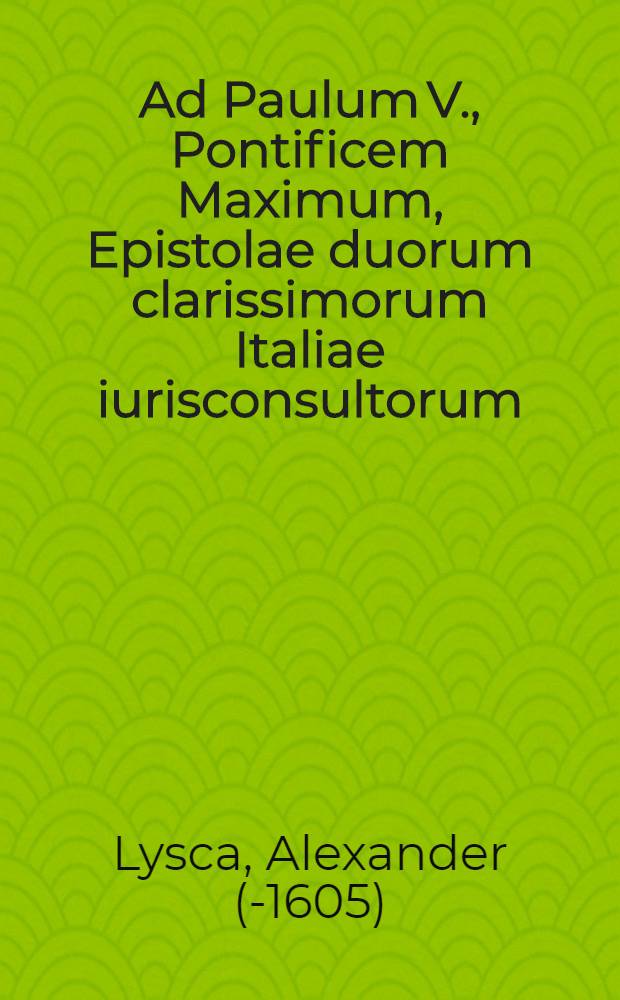 Ad Paulum V., Pontificem Maximum, Epistolae duorum clarissimorum Italiae iurisconsultorum // Controversiae memorabilis inter Paulum V. Pontificem Max. & Venetos ...