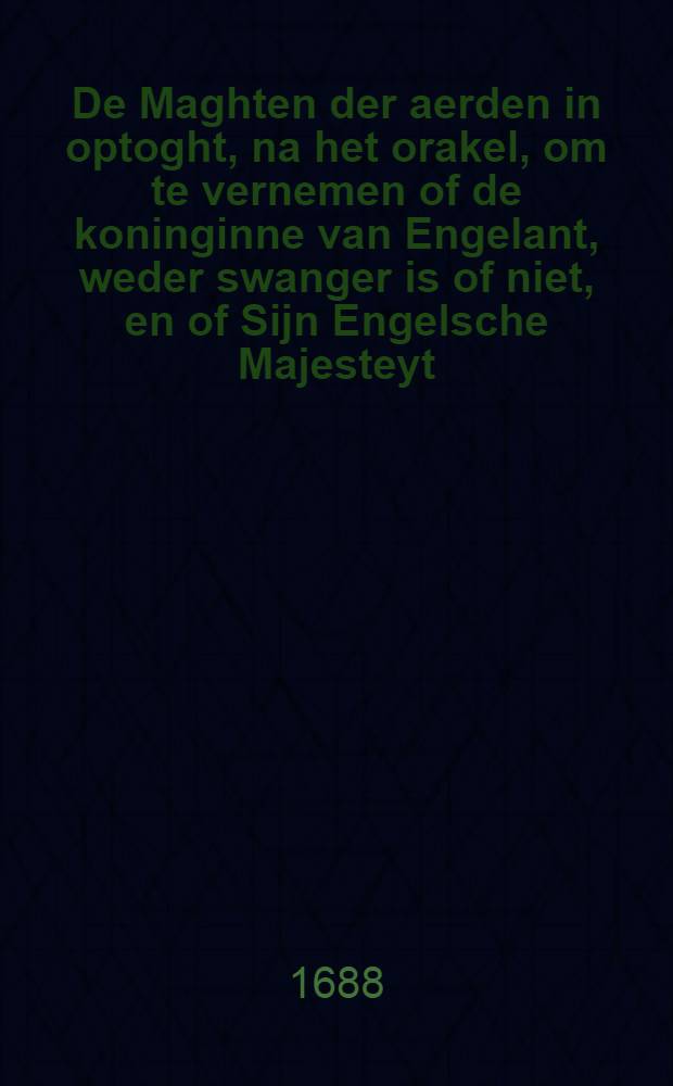 De Maghten der aerden in optoght, na het orakel, om te vernemen of de koninginne van Engelant, weder swanger is of niet, en of Sijn Engelsche Majesteyt, daer de oorsaeck af is : Nevens eenige andere politike zaken : Uyt het Italiaens vertaalt