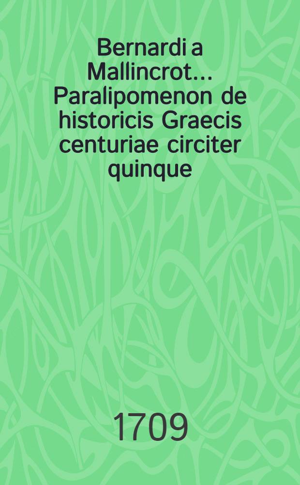 Bernardi a Mallincrot ... Paralipomenon de historicis Graecis centuriae circiter quinque // Supplementa et observationes ad Vossium De historicis Graecis et Latinis ...